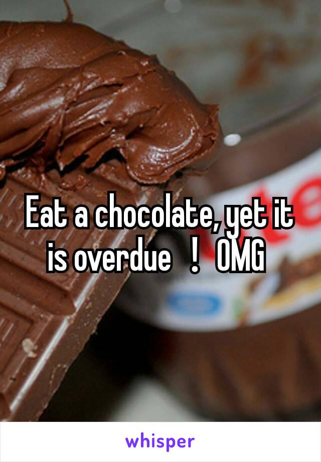 Eat a chocolate, yet it is overdue！OMG 