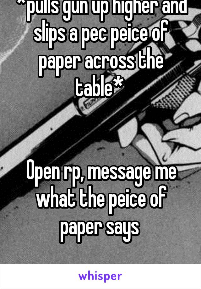 *pulls gun up higher and slips a pec peice of paper across the table* 


Open rp, message me what the peice of paper says 

