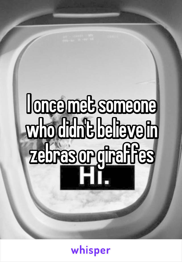 I once met someone who didn't believe in zebras or giraffes