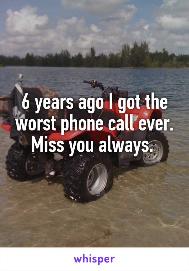 6 years ago I got the worst phone call ever. Miss you always. 
