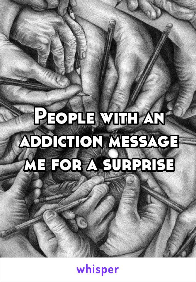 People with an addiction message me for a surprise