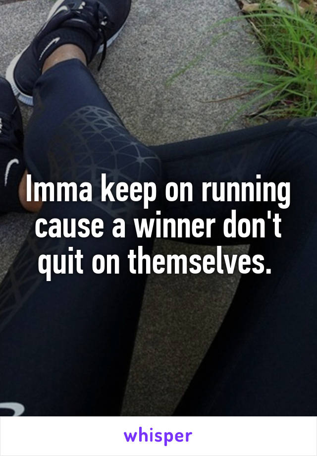 Imma keep on running cause a winner don't quit on themselves. 