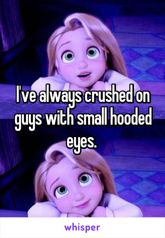 I've always crushed on guys with small hooded eyes. 