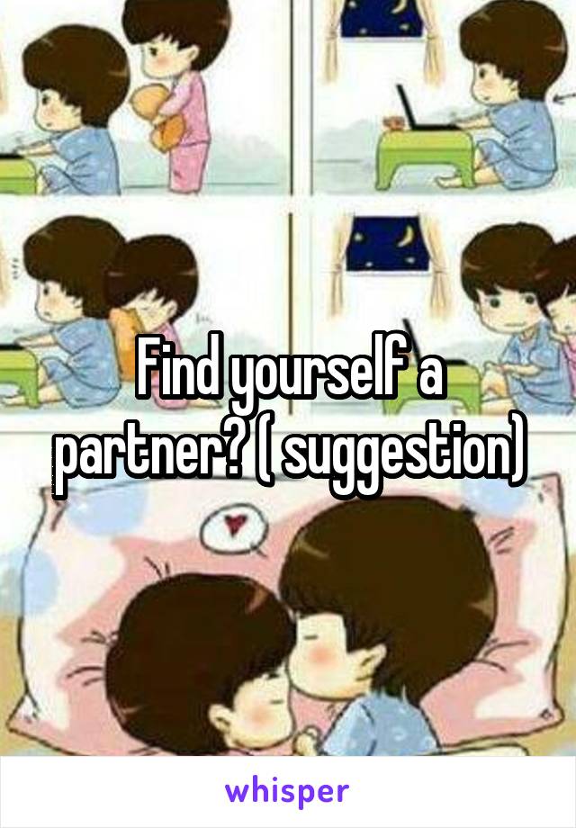 Find yourself a partner? ( suggestion)