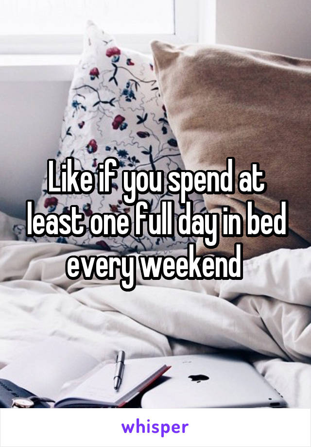 Like if you spend at least one full day in bed every weekend 