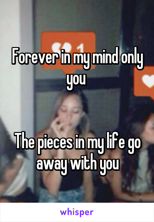 Forever in my mind only you 


The pieces in my life go away with you