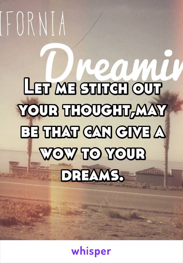 Let me stitch out your thought,may be that can give a wow to your dreams.