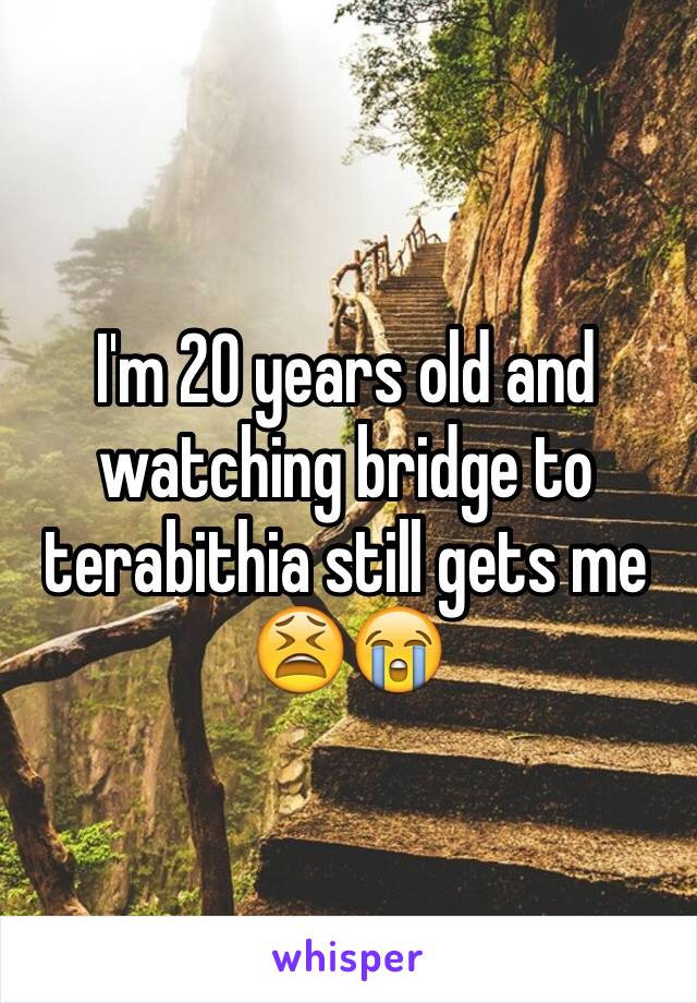 I'm 20 years old and watching bridge to terabithia still gets me 😫😭