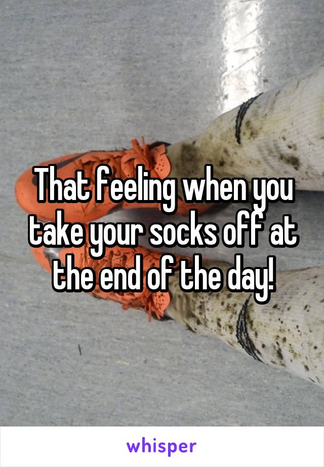 That feeling when you take your socks off at the end of the day!