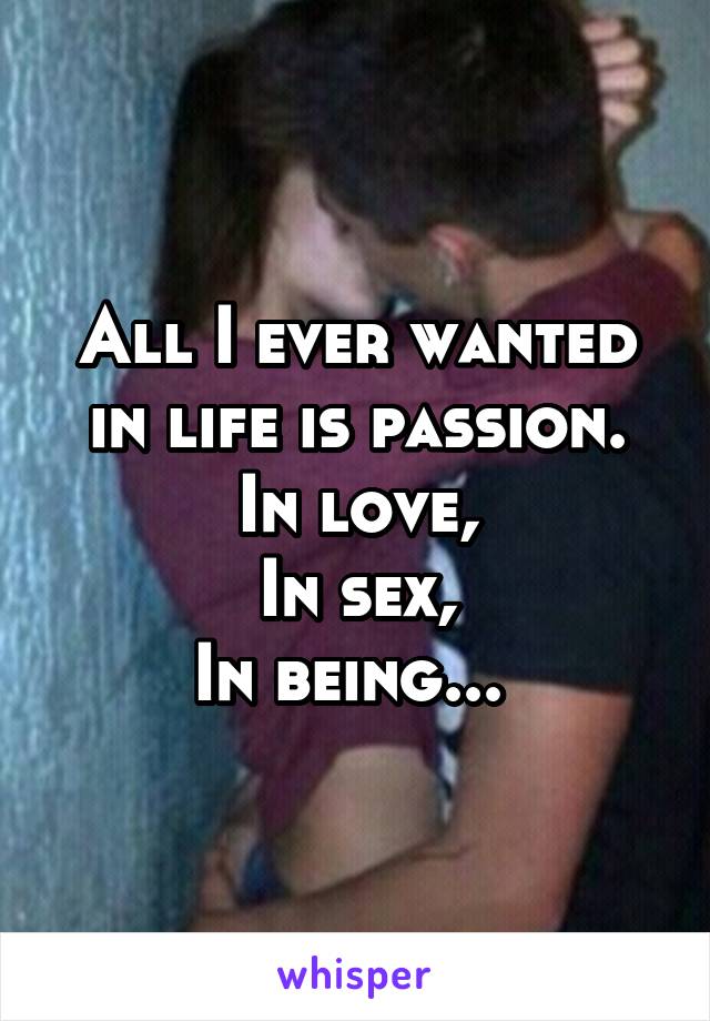 All I ever wanted in life is passion.
In love,
In sex,
In being... 