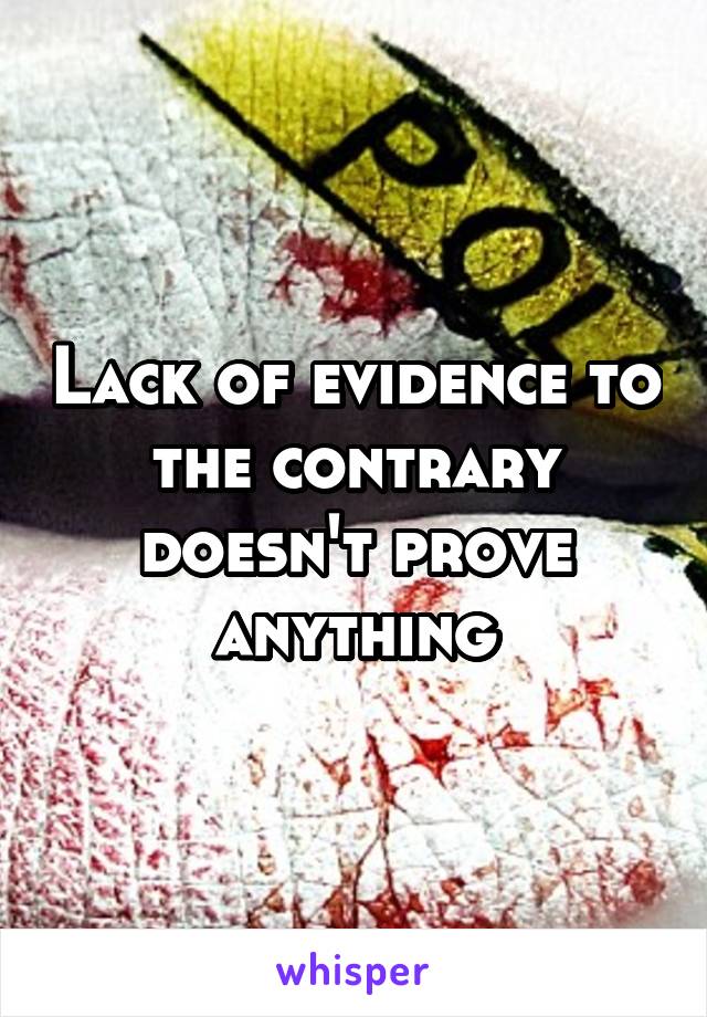 Lack of evidence to the contrary doesn't prove anything