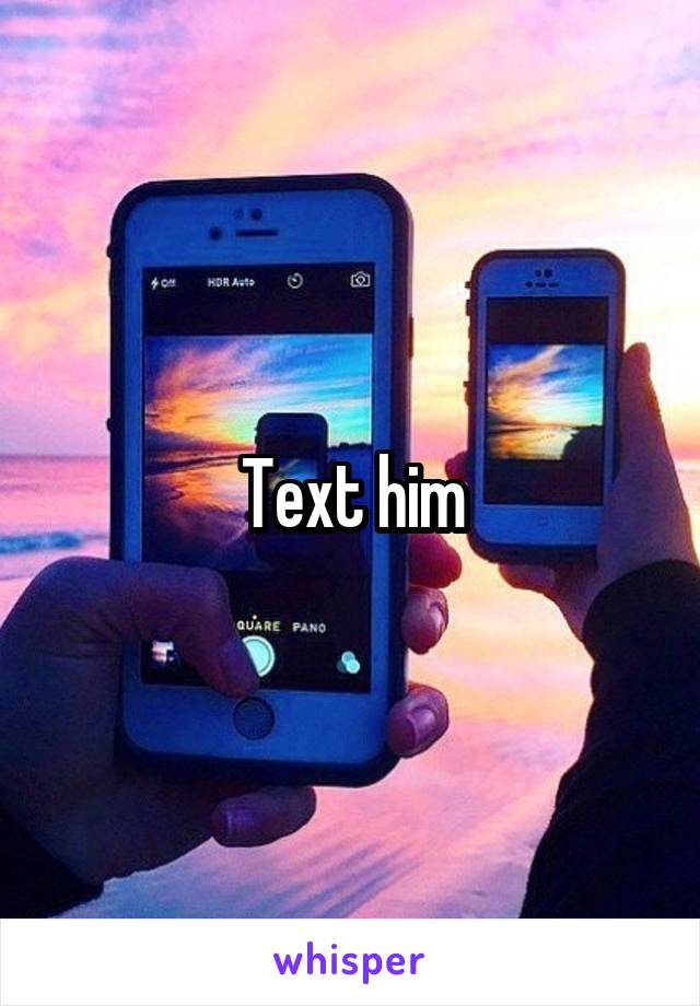 Text him