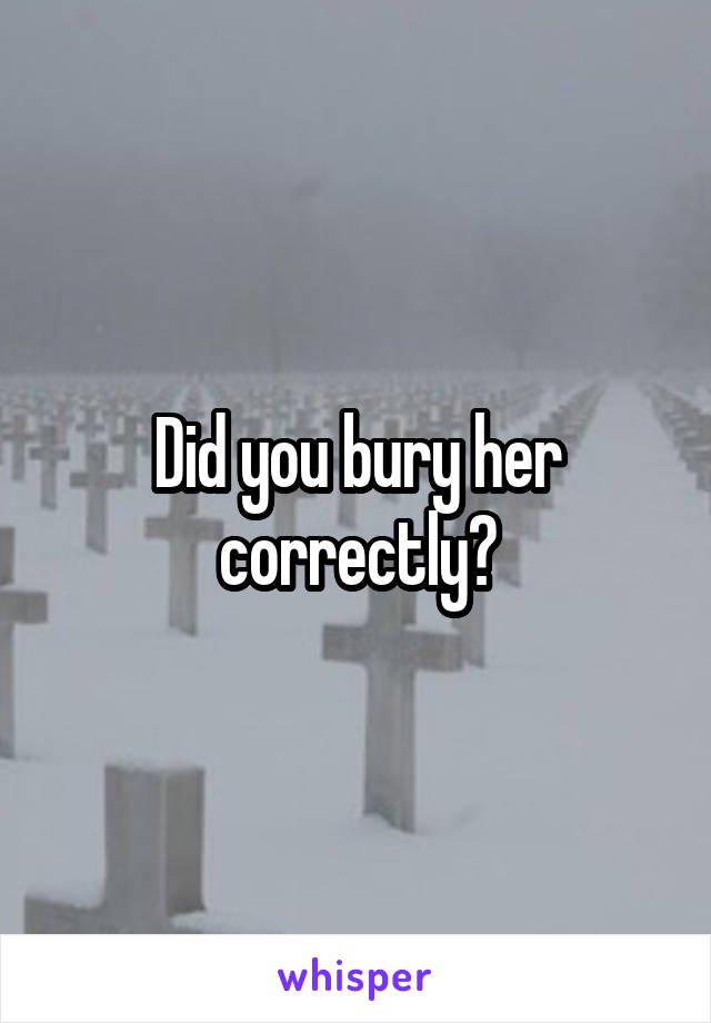 Did you bury her correctly?