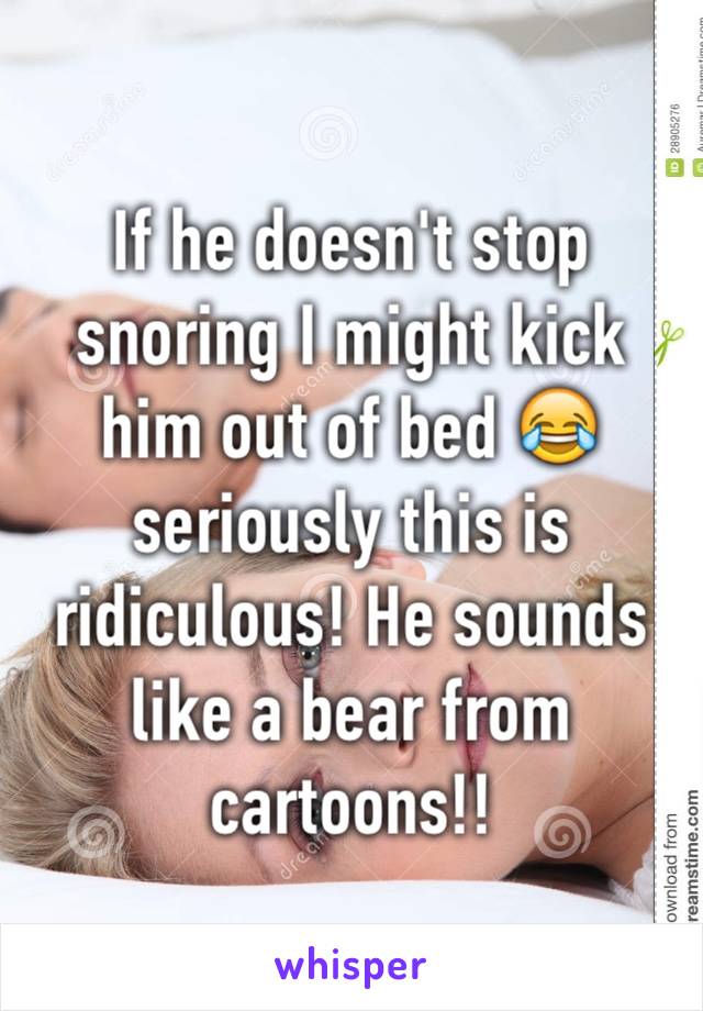 If he doesn't stop snoring I might kick him out of bed 😂 seriously this is ridiculous! He sounds like a bear from cartoons!!