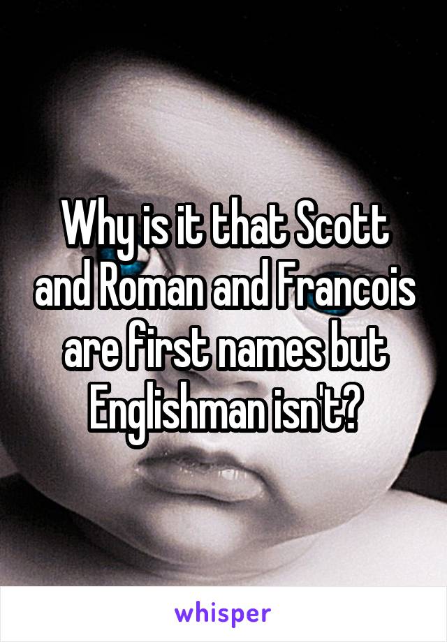 Why is it that Scott and Roman and Francois are first names but Englishman isn't?