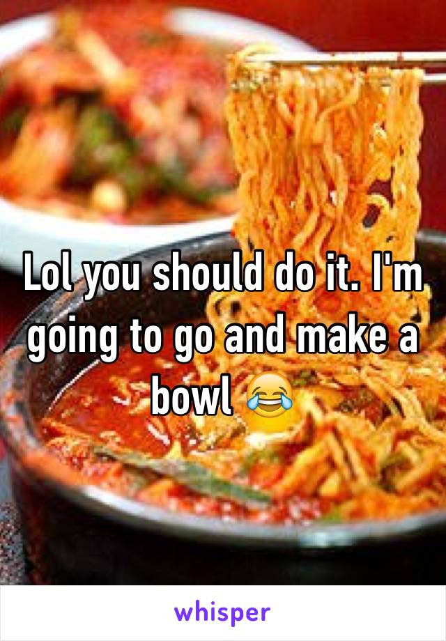 Lol you should do it. I'm going to go and make a bowl 😂