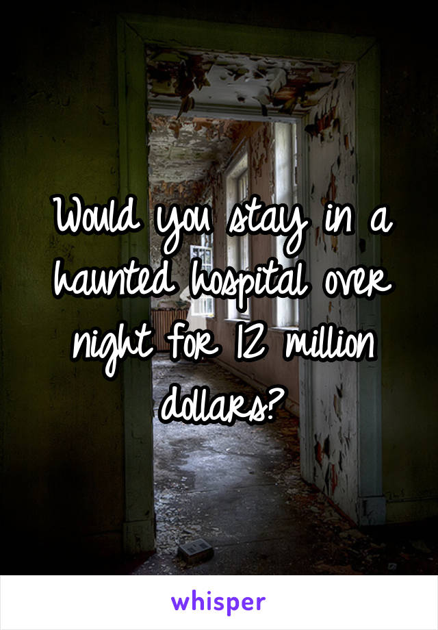 Would you stay in a haunted hospital over night for 12 million dollars?