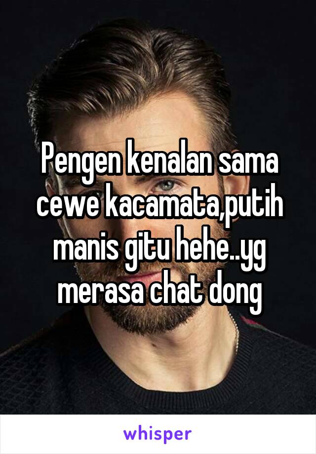 Pengen kenalan sama cewe kacamata,putih manis gitu hehe..yg merasa chat dong