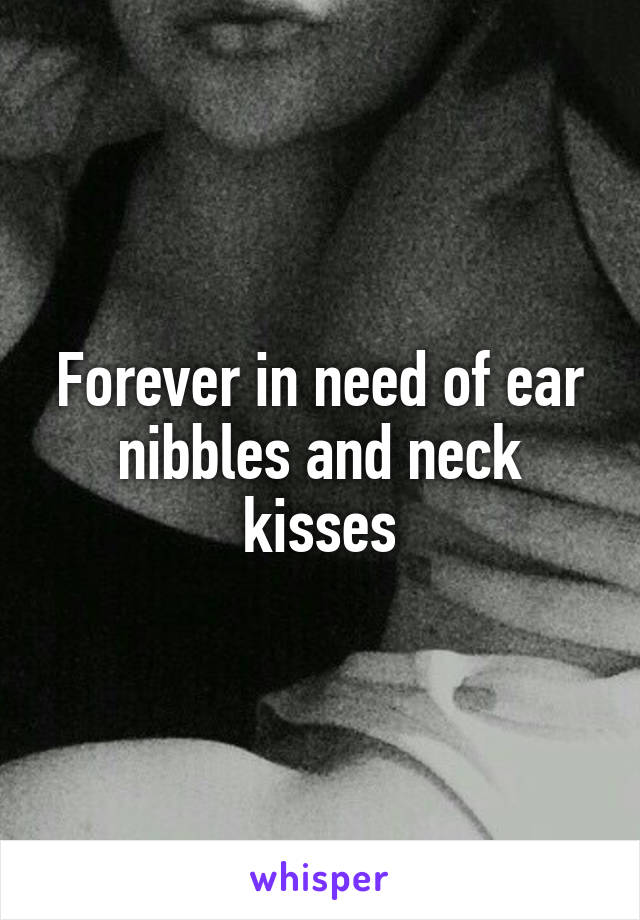 Forever in need of ear nibbles and neck kisses