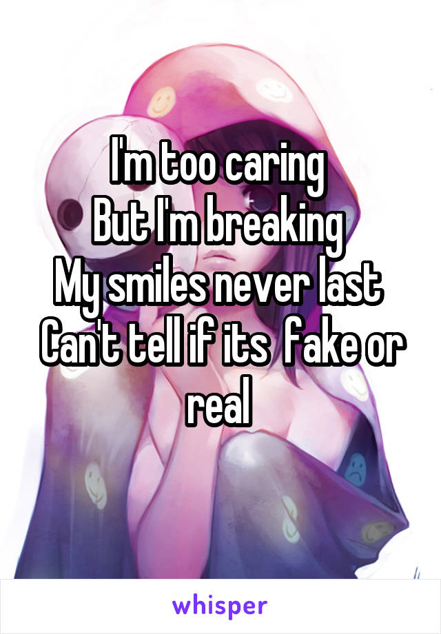 I'm too caring 
But I'm breaking 
My smiles never last 
Can't tell if its  fake or real 
