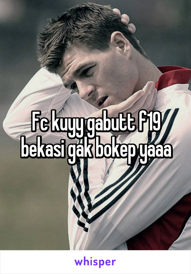 Fc kuyy gabutt f19 bekasi gak bokep yaaa