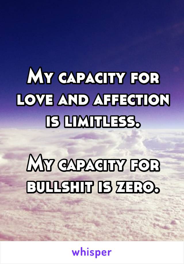 My capacity for love and affection is limitless.

My capacity for bullshit is zero.