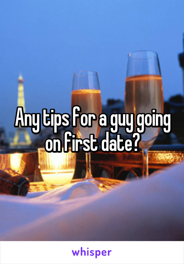 Any tips for a guy going on first date?