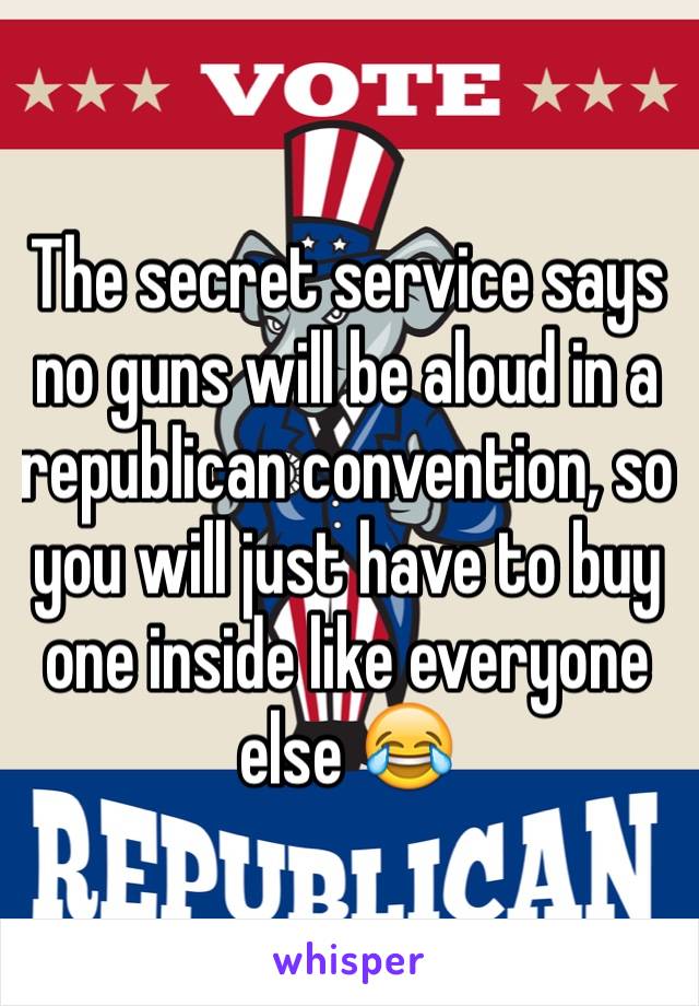 The secret service says no guns will be aloud in a republican convention, so you will just have to buy one inside like everyone else 😂