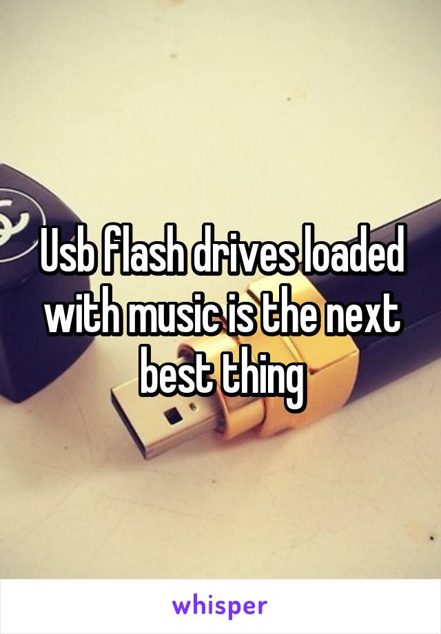 Usb flash drives loaded with music is the next best thing