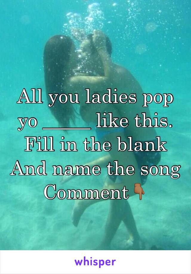 All you ladies pop yo _____ like this.
Fill in the blank 
And name the song 
Comment👇🏾