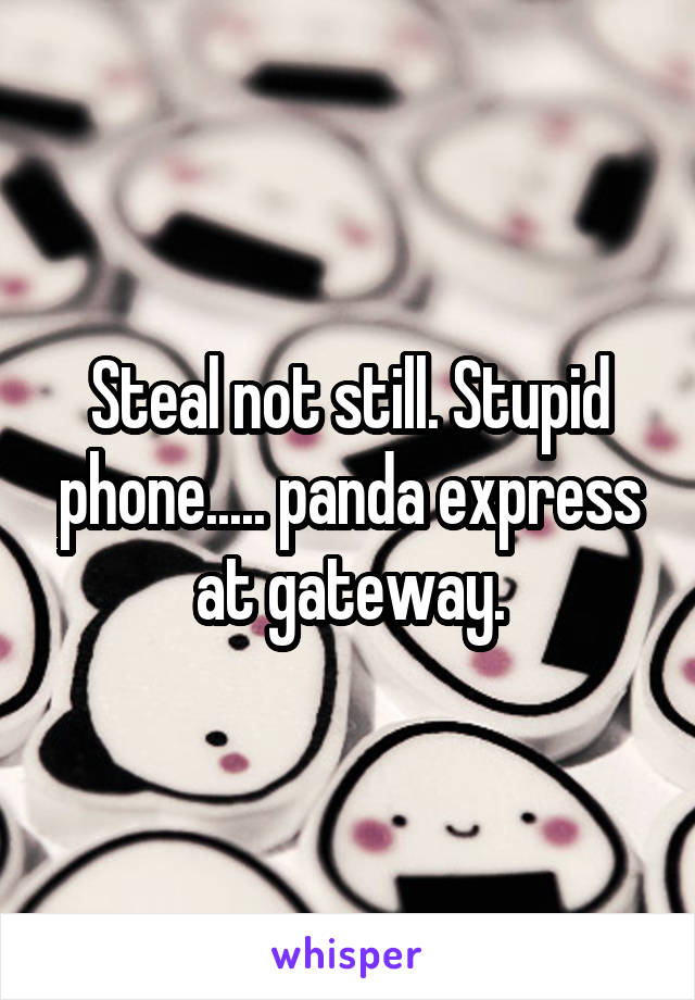 Steal not still. Stupid phone..... panda express at gateway.