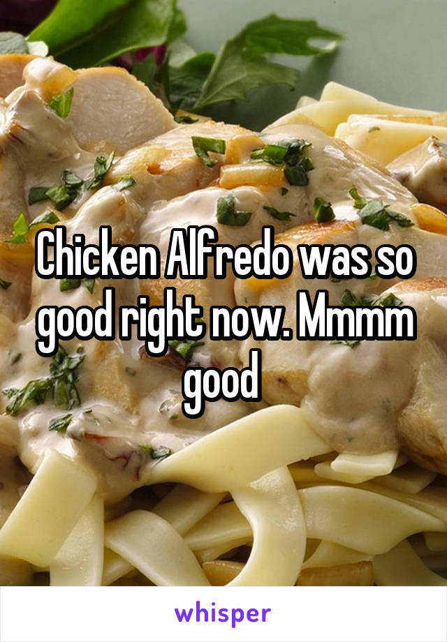 Chicken Alfredo was so good right now. Mmmm good 