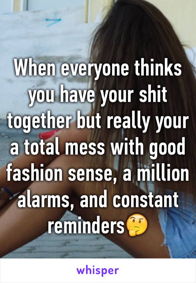 When everyone thinks you have your shit together but really your a total mess with good fashion sense, a million alarms, and constant reminders🤔