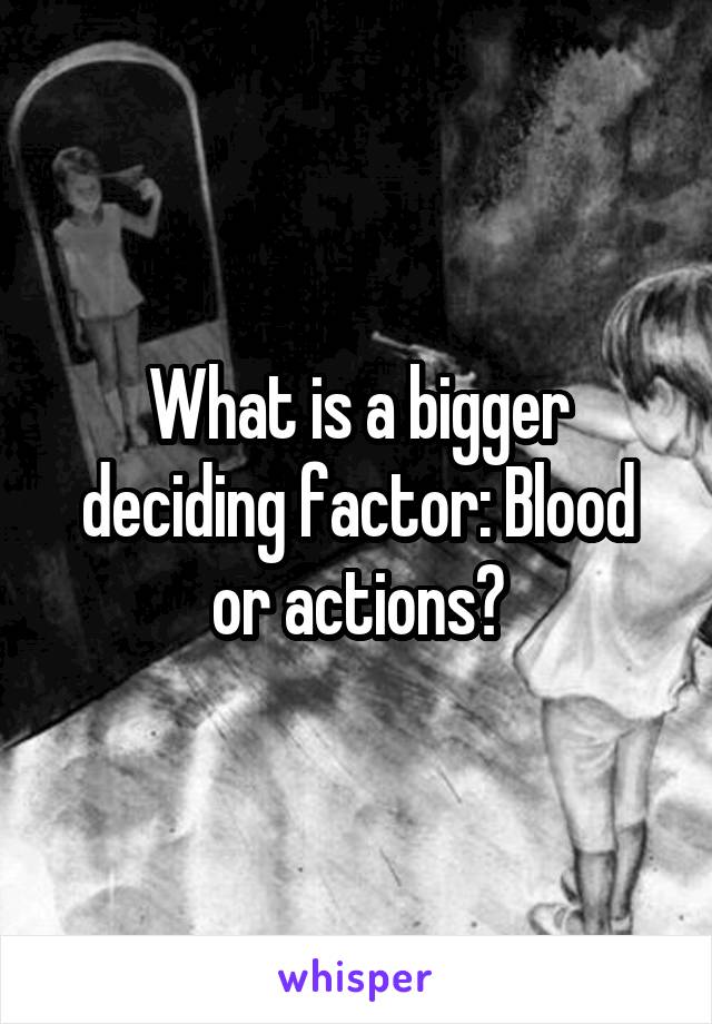 What is a bigger deciding factor: Blood or actions?