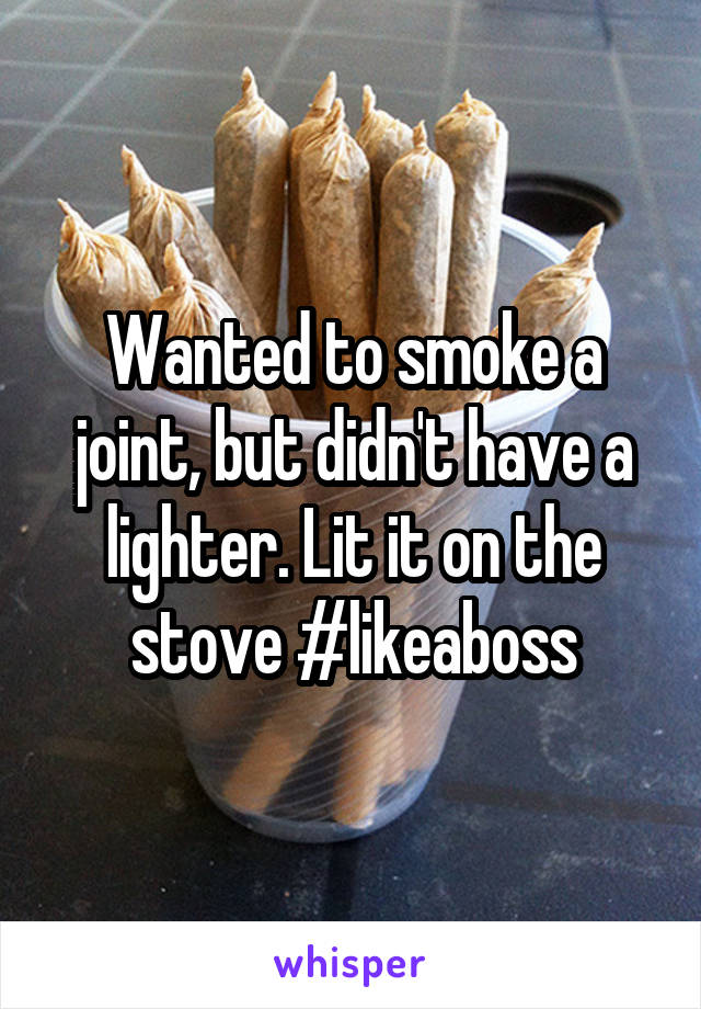 Wanted to smoke a joint, but didn't have a lighter. Lit it on the stove #likeaboss