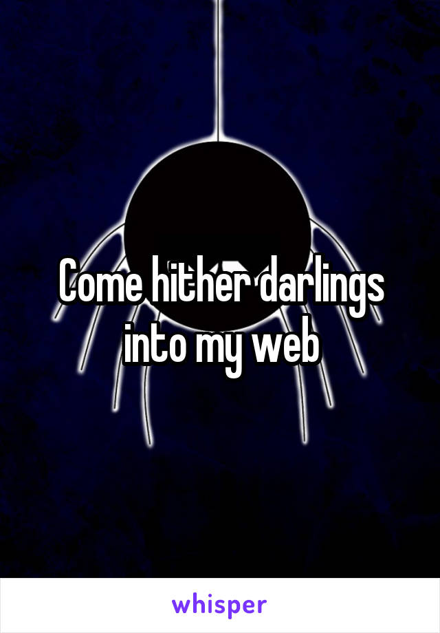 Come hither darlings into my web