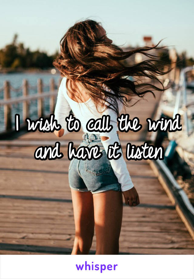 I wish to call the wind and have it listen