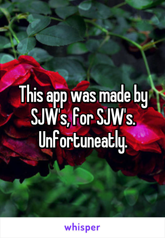 This app was made by SJW's, for SJW's. Unfortuneatly.