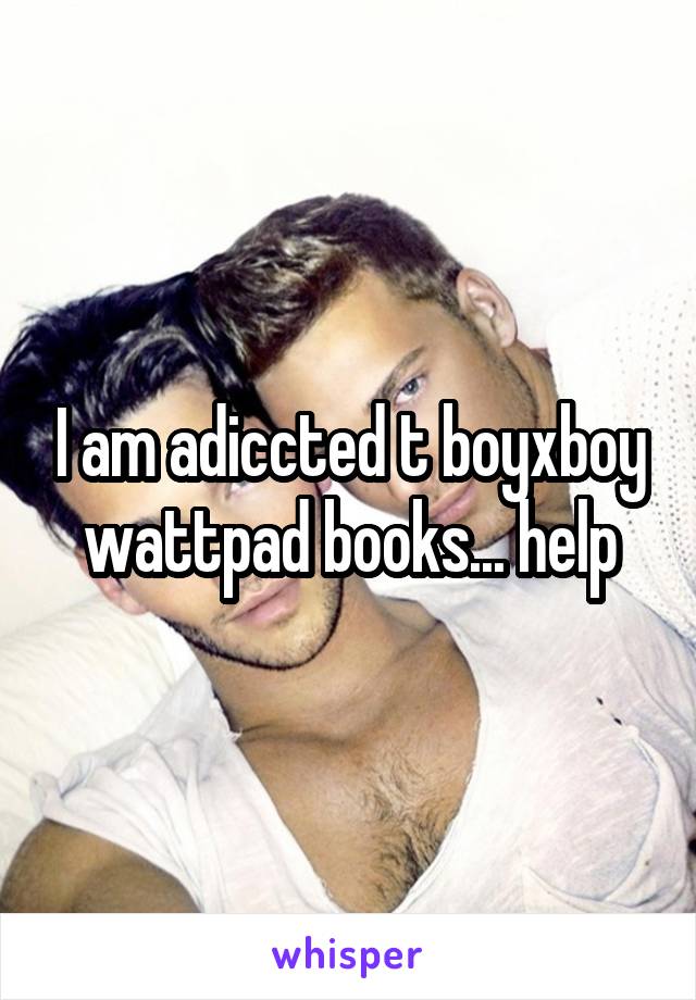 I am adiccted t boyxboy wattpad books... help