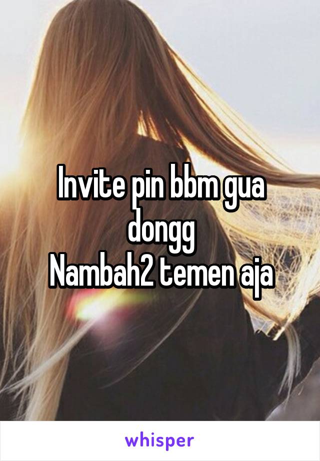 Invite pin bbm gua dongg
Nambah2 temen aja