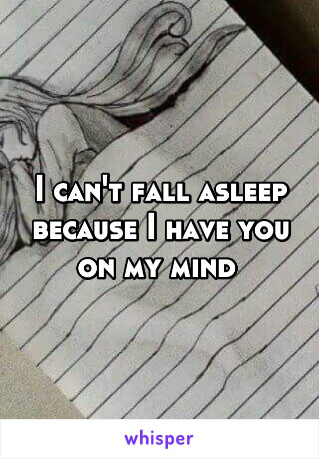 I can't fall asleep because I have you on my mind 