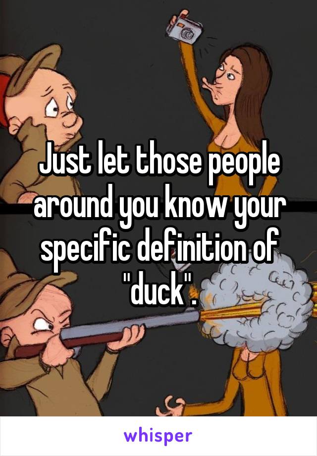 Just let those people around you know your specific definition of "duck".