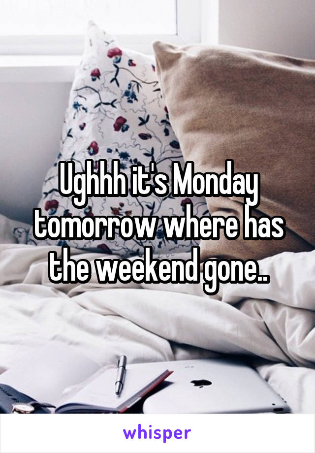 Ughhh it's Monday tomorrow where has the weekend gone..