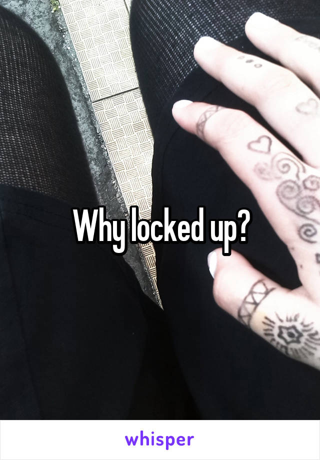 Why locked up?