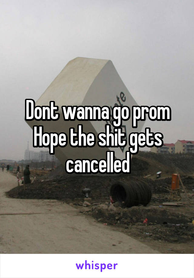 Dont wanna go prom Hope the shit gets cancelled