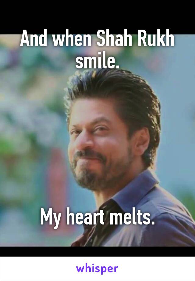 And when Shah Rukh smile.






 My heart melts. 
