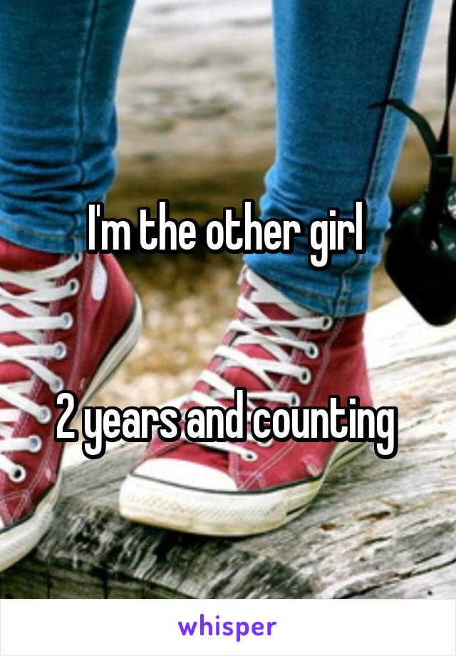 I'm the other girl 


2 years and counting 