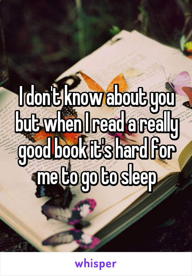 I don't know about you but when I read a really good book it's hard for me to go to sleep