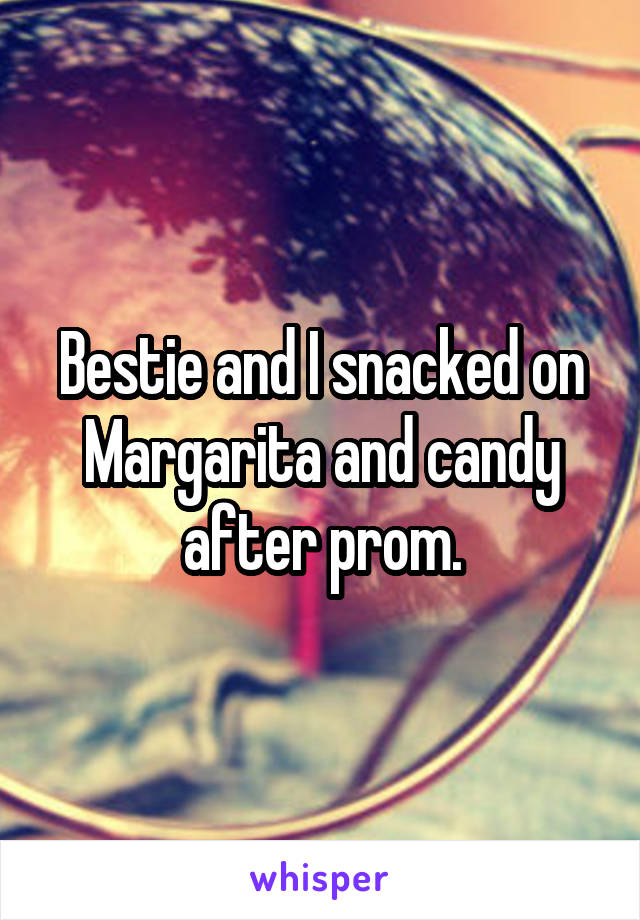 Bestie and I snacked on Margarita and candy after prom.