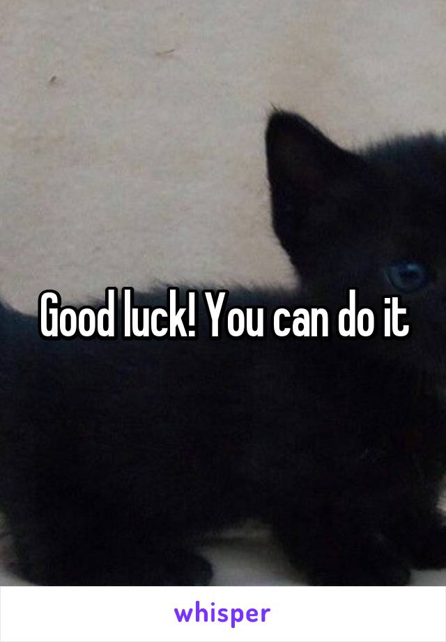 Good luck! You can do it